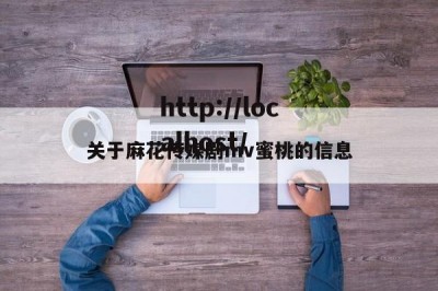 关于麻花传媒剧mv蜜桃的信息