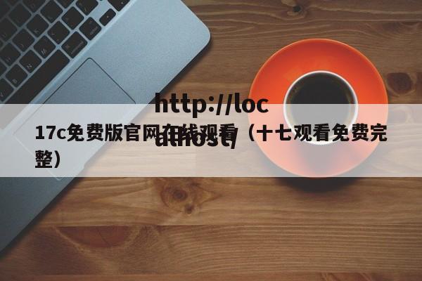 17c免费版官网在线观看(十七观看免费完整)