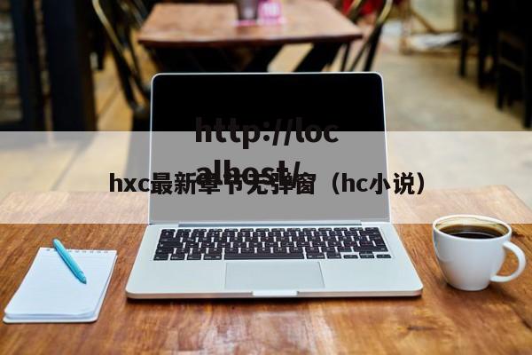 hxc最新章节无弹窗(hc小说)