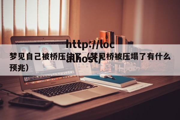 梦见自己被桥压住了(梦见桥被压塌了有什么预兆)