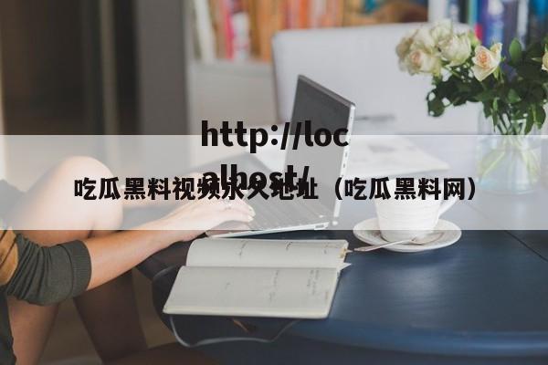 吃瓜黑料视频永久地址(吃瓜黑料网)